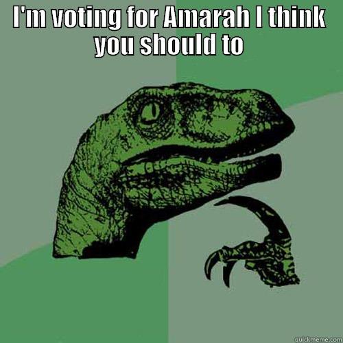 I'M VOTING FOR AMARAH I THINK YOU SHOULD TO  Philosoraptor