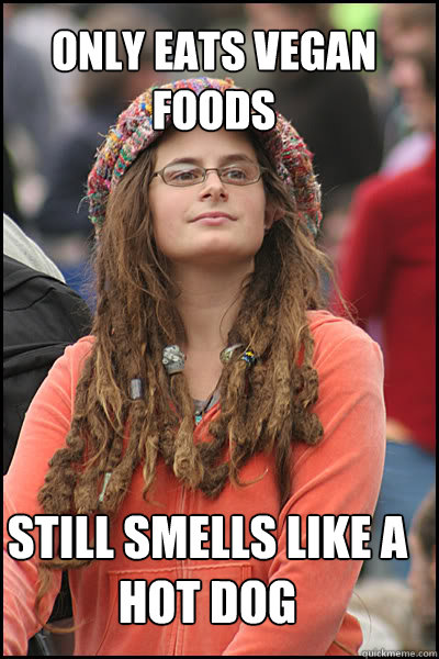 Only eats vegan foods Still smells like a hot dog  College Liberal