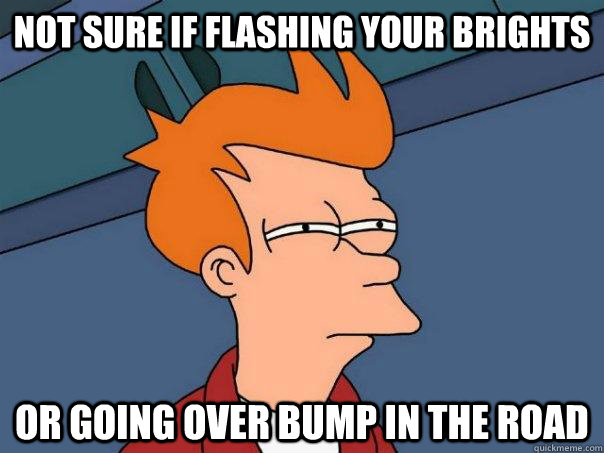 Not sure if flashing your brights or going over bump in the road  Futurama Fry