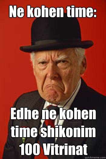 Ne kohen time: Edhe ne kohen time shikonim 100 Vitrinat - Ne kohen time: Edhe ne kohen time shikonim 100 Vitrinat  Pissed old guy