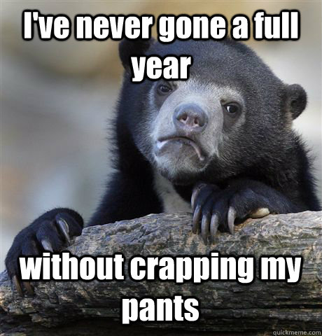 I've never gone a full year without crapping my pants  Confession Bear