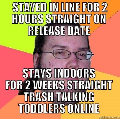  STAYED IN LINE FOR 2 HOURS STRAIGHT ON RELEASE DATE STAYS INDOORS FOR 2 WEEKS STRAIGHT TRASH TALKING TODDLERS ONLINE Butthurt Dweller