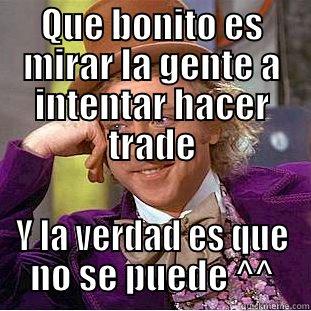 QUE BONITO ES MIRAR LA GENTE A INTENTAR HACER TRADE Y LA VERDAD ES QUE NO SE PUEDE ^^ Condescending Wonka