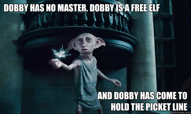 Dobby has no master. Dobby is a free elf And Dobby has come to
hold the picket line  