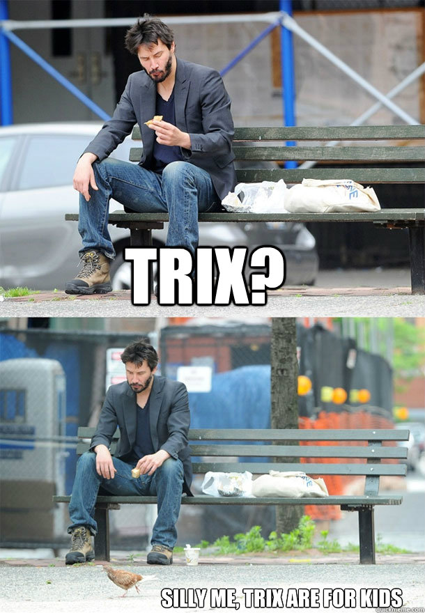 Trix? silly me, trix are for kids - Trix? silly me, trix are for kids  Sad Keanu