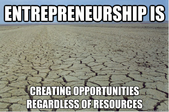 Entrepreneurship is creating opportunities
regardless of resources  entrepreneurship