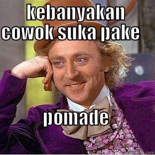 KEBANYAKAN COWOK SUKA PAKE                                POMADE                                     Creepy Wonka