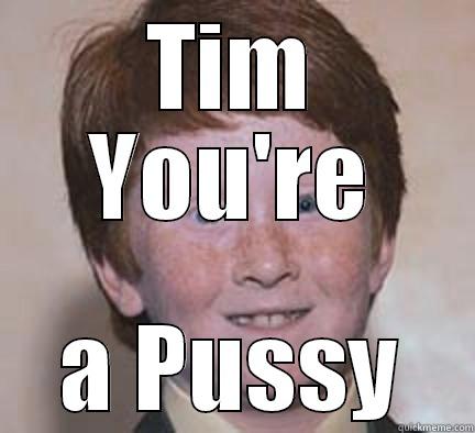 i saw a oj sandwitch - TIM YOU'RE A PUSSY Over Confident Ginger