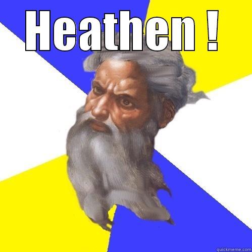 vieze heiden - HEATHEN !  Advice God