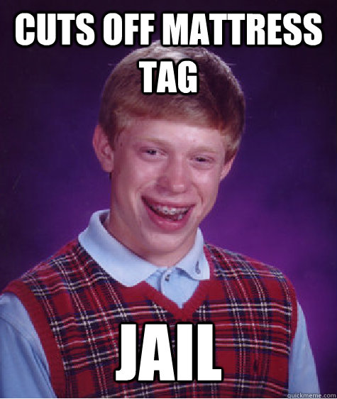 cuts off mattress tag jail  Bad Luck Brian