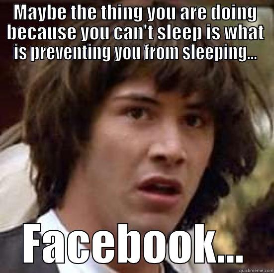 Facebook doesn't sleep - MAYBE THE THING YOU ARE DOING BECAUSE YOU CAN'T SLEEP IS WHAT IS PREVENTING YOU FROM SLEEPING... FACEBOOK... conspiracy keanu