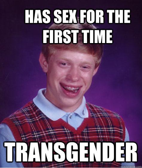 Has sex for the first time Transgender  Bad Luck Brian