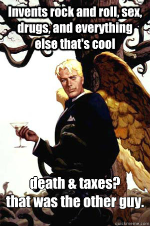 Invents rock and roll, sex, drugs, and everything else that's cool death & taxes? 
that was the other guy.  Good Guy Lucifer