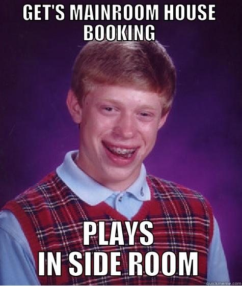 GET'S MAINROOM HOUSE BOOKING PLAYS IN SIDE ROOM Bad Luck Brian