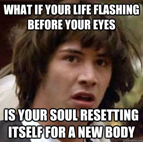 life flashing before your eyes
