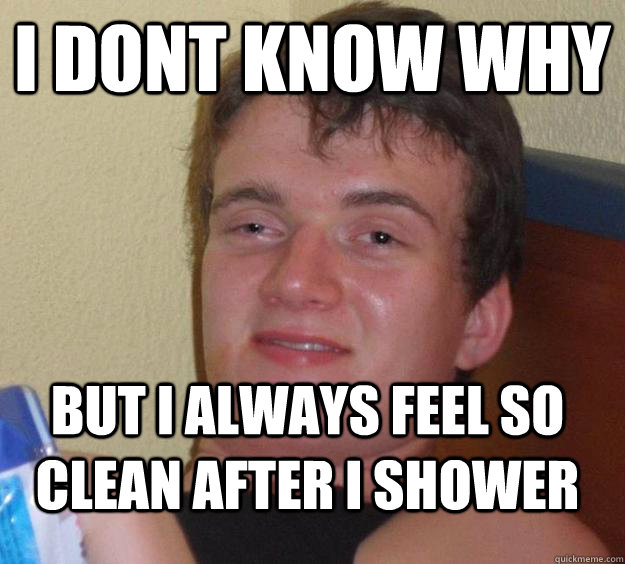 i dont know why  but i always feel so clean after i shower  10 Guy