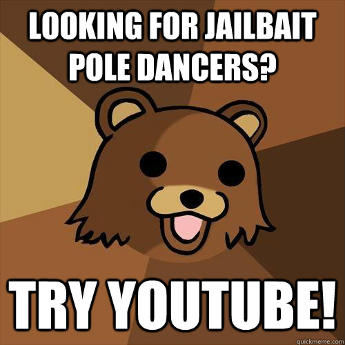 looking for jailbait pole dancers? try youtube!  Pedobear