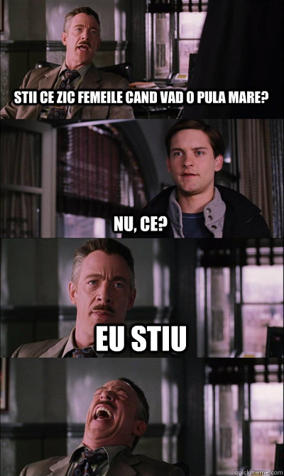 Stii ce zic femeile cand vad o pula mare? nu, ce? eu stiu   JJ Jameson