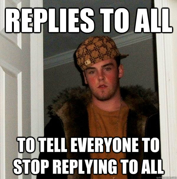 Replies to all to tell everyone to stop replying to all - Replies to all to tell everyone to stop replying to all  Scumbag Steve