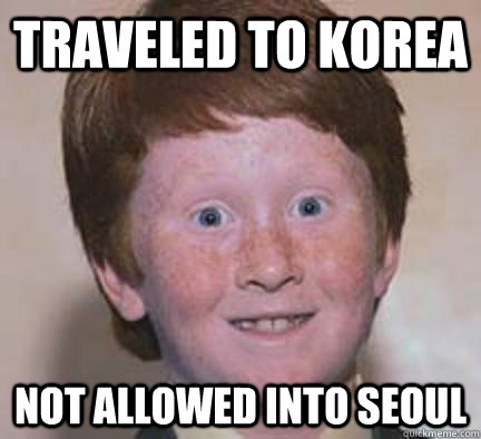Traveled to Korea Not allowed into Seoul - Traveled to Korea Not allowed into Seoul  Over Confident Ginger