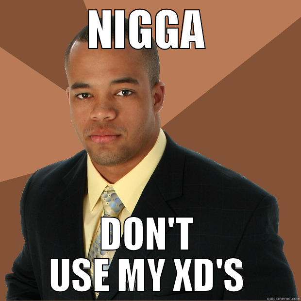 NIGGA DON'T USE MY XD'S Successful Black Man