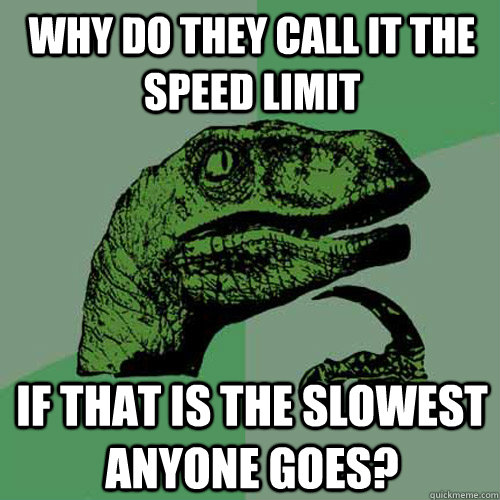 why do they call it the speed limit if that is the slowest anyone goes?  Philosoraptor