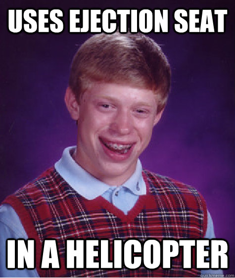 Uses ejection seat in a helicopter  - Uses ejection seat in a helicopter   Bad Luck Brian