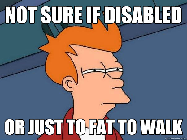 Not sure if disabled Or just to fat to walk  Futurama Fry