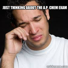 just thinking about the A.P. Chem exam - just thinking about the A.P. Chem exam  exam feels