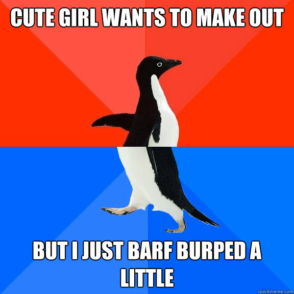 Cute girl wants to make out But I just barf burped a little - Cute girl wants to make out But I just barf burped a little  Socially Awesome Awkward Penguin