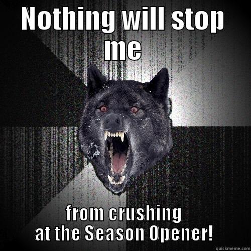NOTHING WILL STOP ME FROM CRUSHING AT THE SEASON OPENER! Insanity Wolf