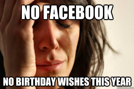 no facebook no birthday wishes this year - no facebook no birthday wishes this year  First World Problems