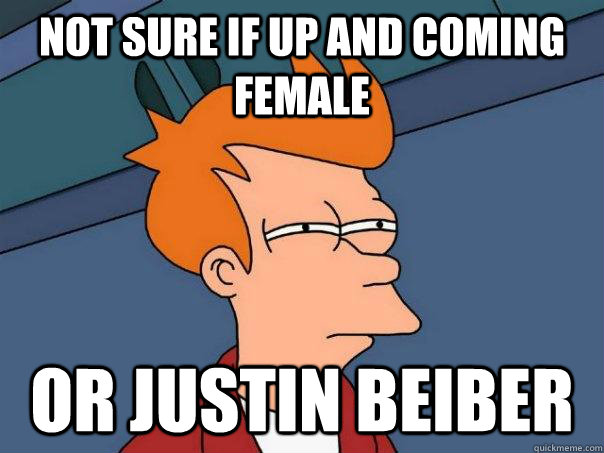 Not sure if Up and coming female Or Justin Beiber - Not sure if Up and coming female Or Justin Beiber  Futurama Fry