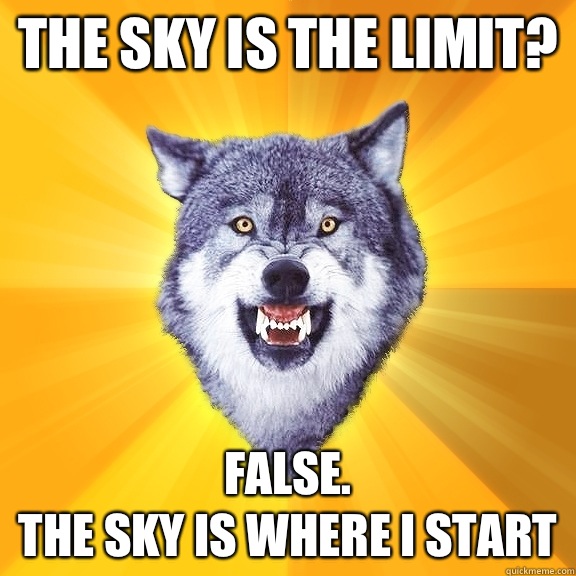 The sky is the limit? False. 
the sky is where i start  Courage Wolf