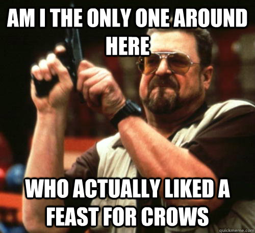 Am i the only one around here Who actually liked a feast for crows  Am I The Only One Around Here