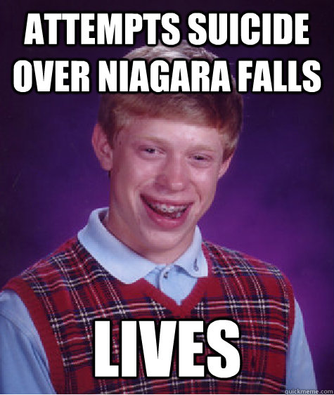 Attempts suicide over Niagara Falls Lives  Bad Luck Brian