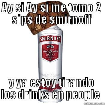 Ay si Ay Si - AY SI AY SI ME TOMO 2 SIPS DE SMIRNOFF Y YA ESTOY TIRANDO LOS DRINKS EN PEOPLE  Scumbag Alcohol