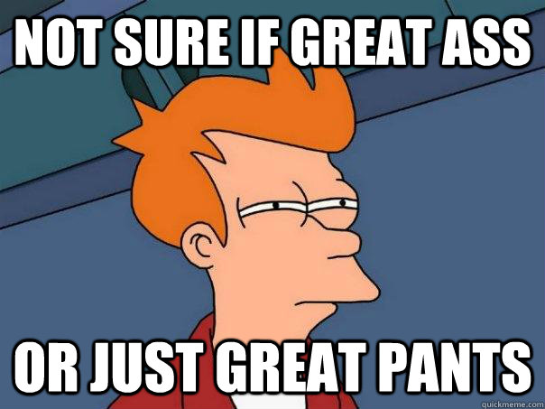 Not sure if great ass Or just great pants  Futurama Fry