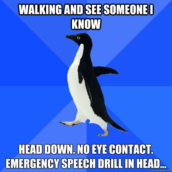 Walking and see someone I know Head down. No eye contact. emergency speech drill in head... - Walking and see someone I know Head down. No eye contact. emergency speech drill in head...  Socially Awkward Penguin