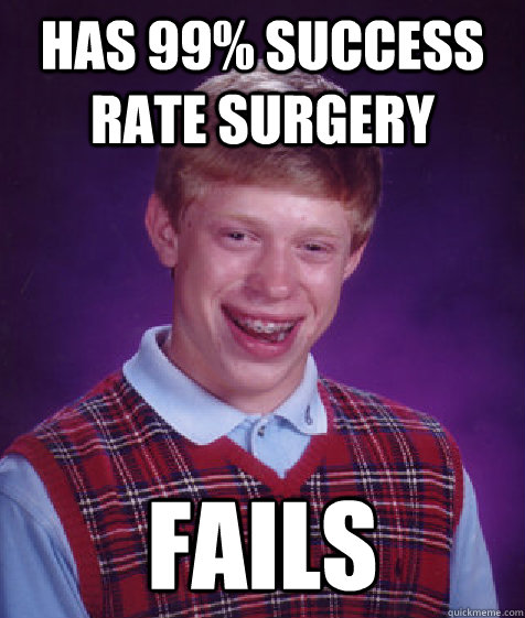 HAS 99% SUCCESS RATE SURGERY FAILS  Bad Luck Brian