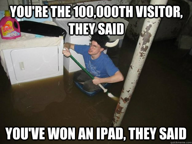 You're the 100,000th visitor, they said You've won an ipad, they said - You're the 100,000th visitor, they said You've won an ipad, they said  Do the laundry they said