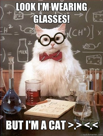 Look I'm wearing glasses!  But I'm a cat >.> <.<  Chemistry Cat