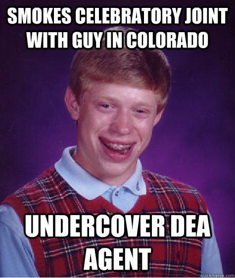 smokes celebratory joint with guy in colorado undercover dea agent - smokes celebratory joint with guy in colorado undercover dea agent  Bad Luck Brian