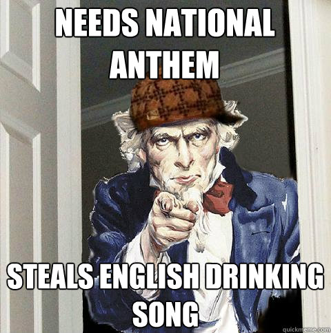 needs national anthem steals english drinking song  Scumbag Uncle Sam