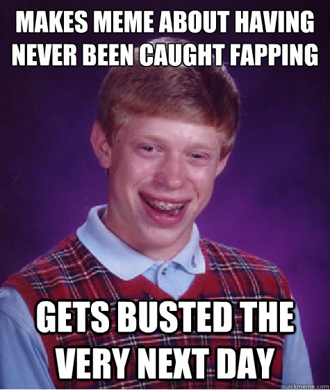 makes meme about having never been caught fapping gets busted the very next day  Bad Luck Brian