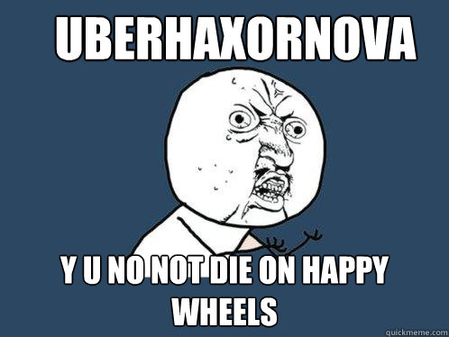 Uberhaxornova y u no not die on Happy Wheels  Y U No