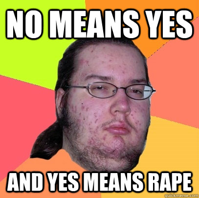 No means yes And yes means rape - No means yes And yes means rape  Butthurt Dweller