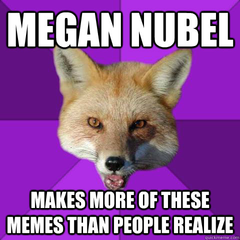 MEGAN NUBEL MAKES MORE OF THESE MEMES THAN PEOPLE REALIZE - MEGAN NUBEL MAKES MORE OF THESE MEMES THAN PEOPLE REALIZE  Forensics Fox