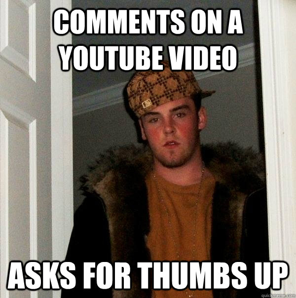 comments on a youtube video asks for thumbs up  Scumbag Steve