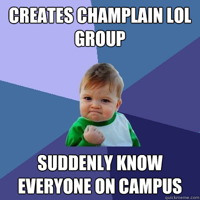 Creates Champlain LoL group Suddenly know everyone on campus  Success Kid